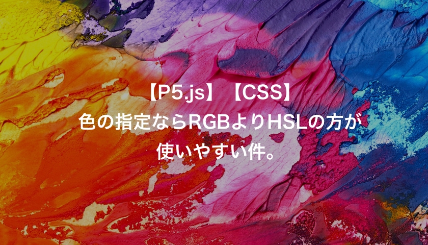 Css 色の設定は Rgb より Hsl の方が使いやすい件 ランダムに使いたい 3 P5 Js もんプロ 問題発見と解決のためのプログラミング