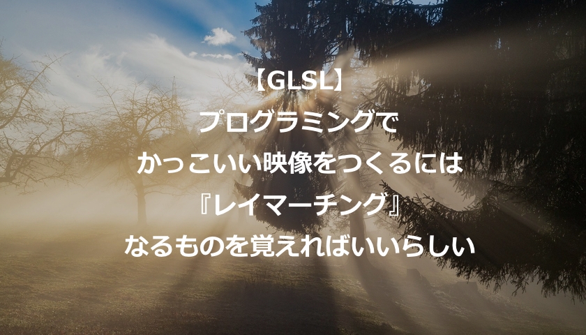 Glsl シェーダー プログラムでかっこいい映像をつくる レイマーチング もんプロ 問題発見と解決のためのプログラミング