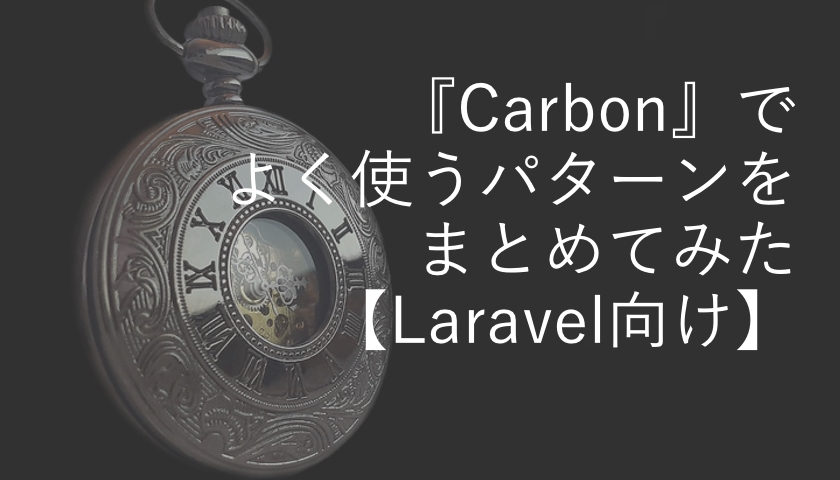 Carbon でよく使うパターンをまとめてみた Laravel向け もんプロ 問題発見と解決のためのプログラミング